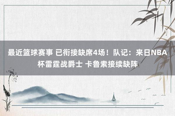 最近篮球赛事 已衔接缺席4场！队记：来日NBA杯雷霆战爵士 卡鲁索接续缺阵