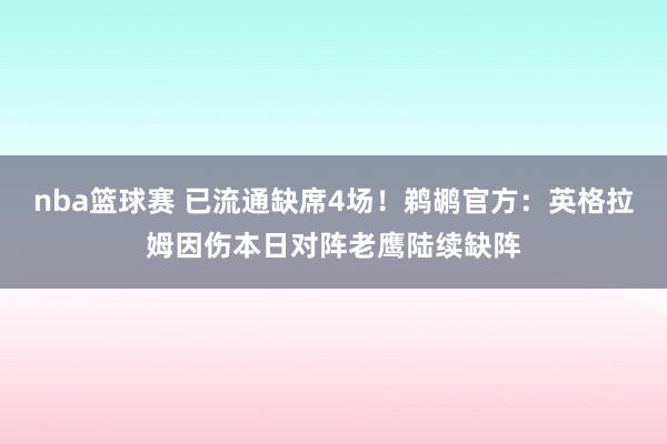 nba篮球赛 已流通缺席4场！鹈鹕官方：英格拉姆因伤本日对阵老鹰陆续缺阵