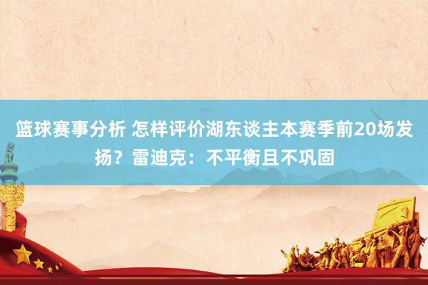 篮球赛事分析 怎样评价湖东谈主本赛季前20场发扬？雷迪克：不平衡且不巩固