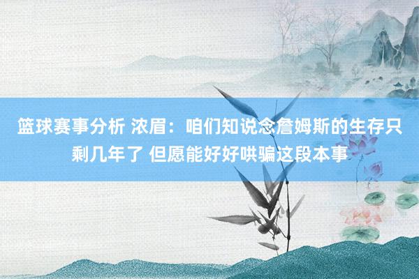 篮球赛事分析 浓眉：咱们知说念詹姆斯的生存只剩几年了 但愿能好好哄骗这段本事