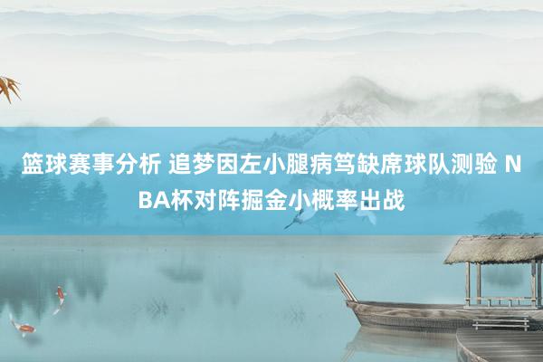 篮球赛事分析 追梦因左小腿病笃缺席球队测验 NBA杯对阵掘金小概率出战