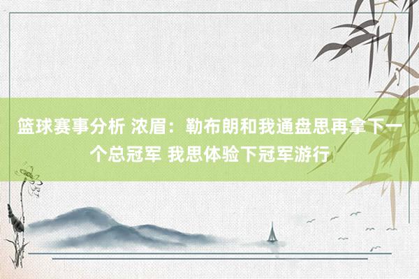 篮球赛事分析 浓眉：勒布朗和我通盘思再拿下一个总冠军 我思体验下冠军游行