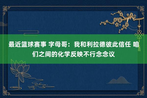 最近篮球赛事 字母哥：我和利拉德彼此信任 咱们之间的化学反映不行念念议