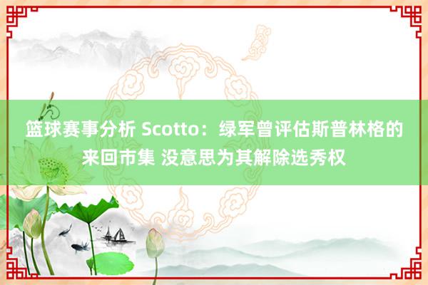 篮球赛事分析 Scotto：绿军曾评估斯普林格的来回市集 没意思为其解除选秀权