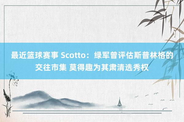 最近篮球赛事 Scotto：绿军曾评估斯普林格的交往市集 莫得趣为其肃清选秀权