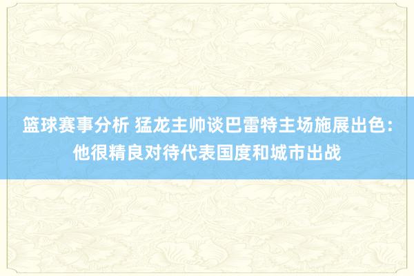 篮球赛事分析 猛龙主帅谈巴雷特主场施展出色：他很精良对待代表国度和城市出战