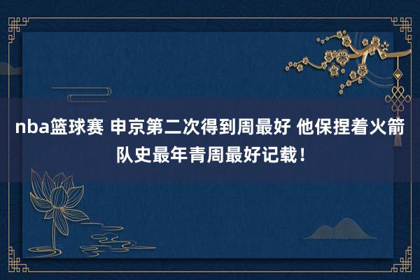 nba篮球赛 申京第二次得到周最好 他保捏着火箭队史最年青周最好记载！